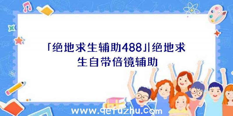 「绝地求生辅助488」|绝地求生自带倍镜辅助